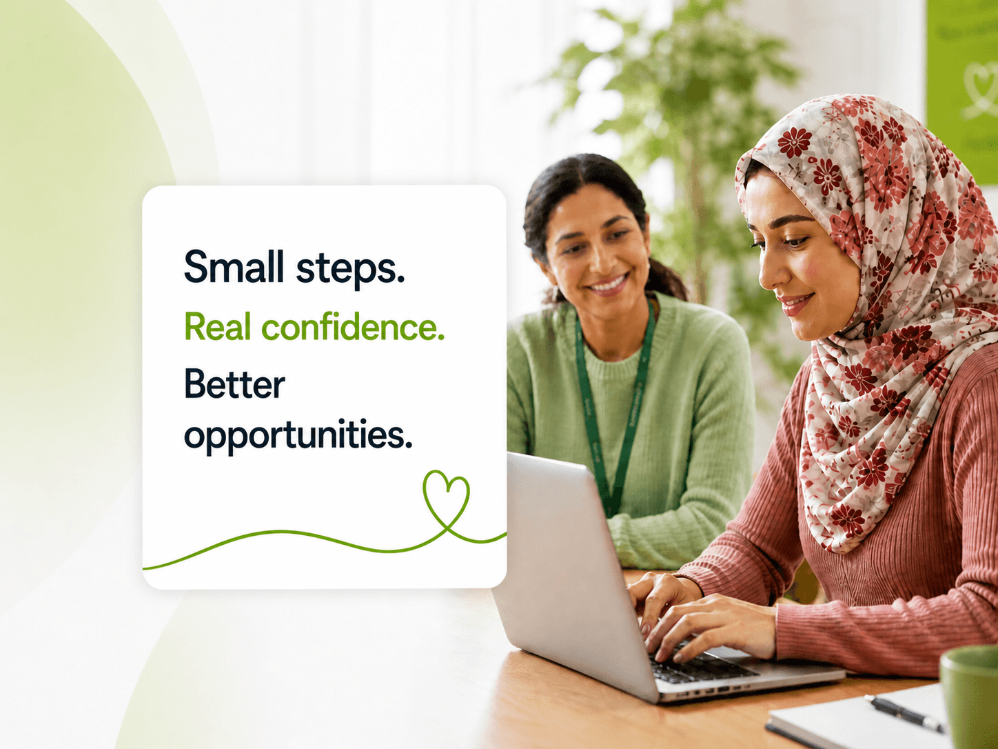 Two women working together on a laptop in a bright learning space, with the message Small steps. Real confidence. Better opportunities displayed beside them.